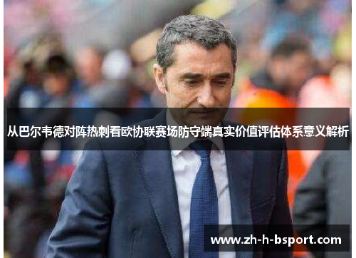 从巴尔韦德对阵热刺看欧协联赛场防守端真实价值评估体系意义解析