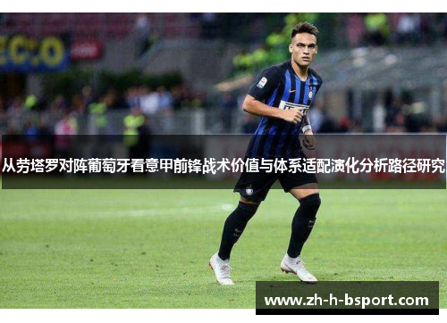 从劳塔罗对阵葡萄牙看意甲前锋战术价值与体系适配演化分析路径研究