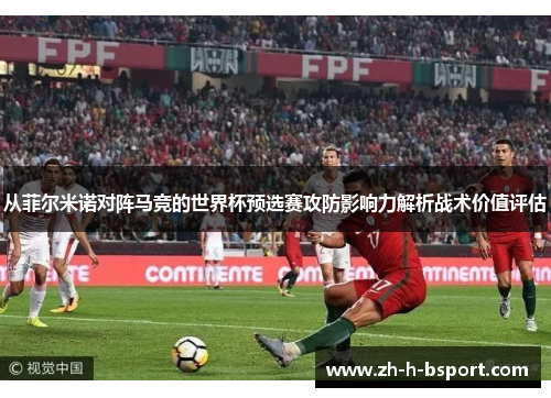 从菲尔米诺对阵马竞的世界杯预选赛攻防影响力解析战术价值评估