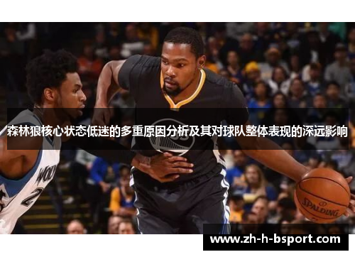 森林狼核心状态低迷的多重原因分析及其对球队整体表现的深远影响