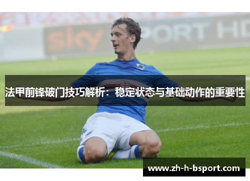法甲前锋破门技巧解析：稳定状态与基础动作的重要性