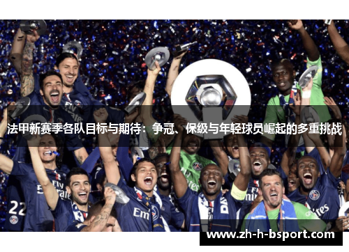 法甲新赛季各队目标与期待：争冠、保级与年轻球员崛起的多重挑战