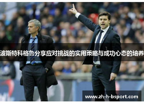 波斯特科格鲁分享应对挑战的实用策略与成功心态的培养