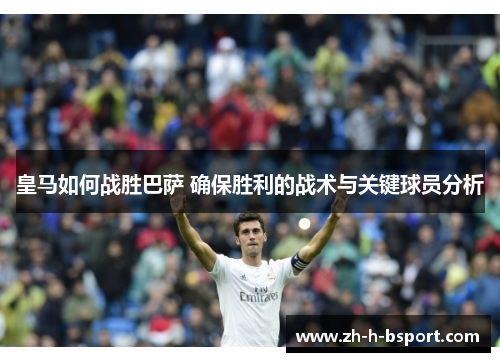 皇马如何战胜巴萨 确保胜利的战术与关键球员分析