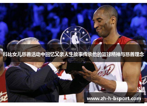 科比女儿慈善活动中回忆父亲人生故事传承他的篮球精神与慈善理念