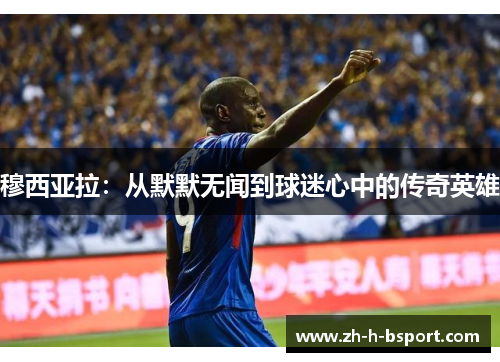 穆西亚拉：从默默无闻到球迷心中的传奇英雄