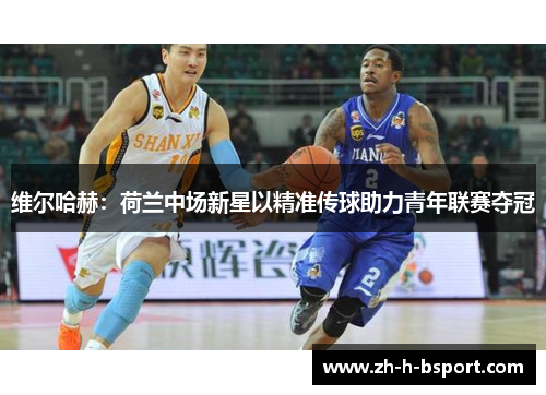 维尔哈赫：荷兰中场新星以精准传球助力青年联赛夺冠