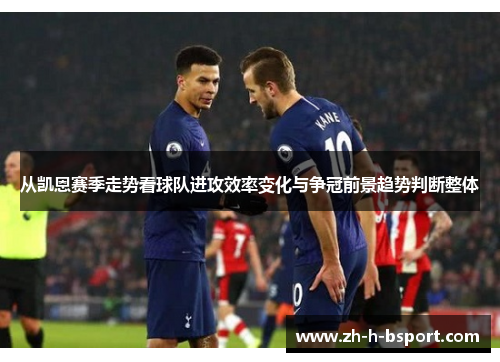 从凯恩赛季走势看球队进攻效率变化与争冠前景趋势判断整体