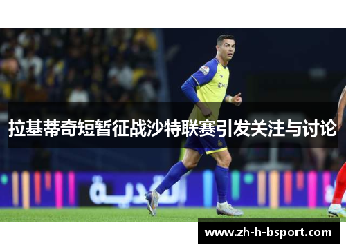 拉基蒂奇短暂征战沙特联赛引发关注与讨论