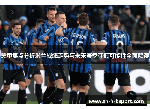 意甲焦点分析米兰战绩走势与未来赛季夺冠可能性全面解读