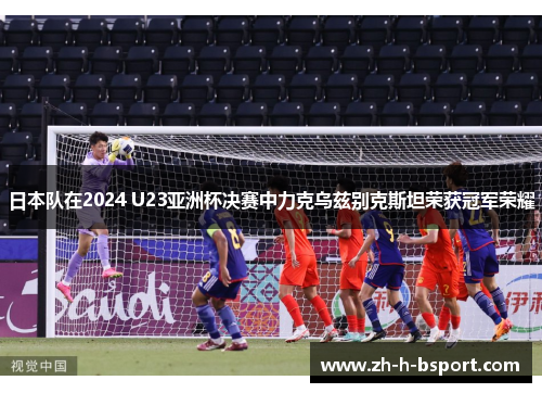 日本队在2024 U23亚洲杯决赛中力克乌兹别克斯坦荣获冠军荣耀