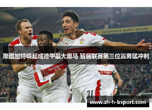 斯图加特崛起成德甲最大黑马 暂居联赛第三位置勇猛冲刺