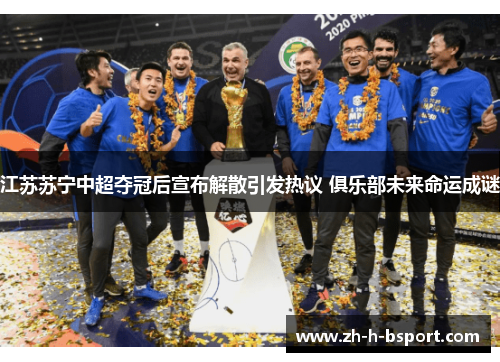 江苏苏宁中超夺冠后宣布解散引发热议 俱乐部未来命运成谜