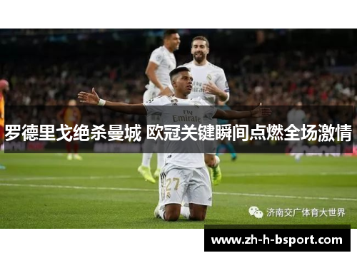 罗德里戈绝杀曼城 欧冠关键瞬间点燃全场激情