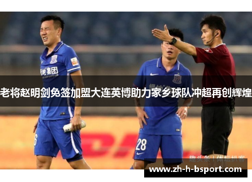 老将赵明剑免签加盟大连英博助力家乡球队冲超再创辉煌