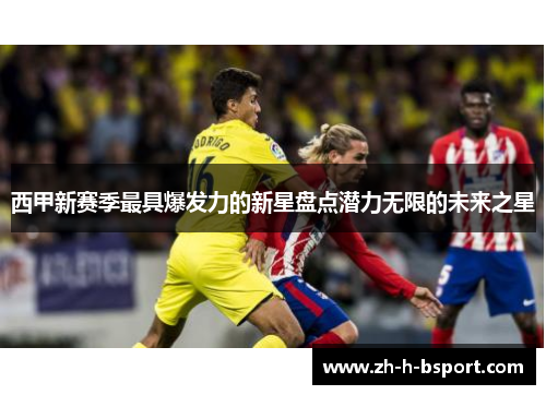 西甲新赛季最具爆发力的新星盘点潜力无限的未来之星