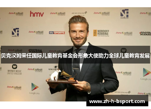贝克汉姆荣任国际儿童教育基金会形象大使助力全球儿童教育发展