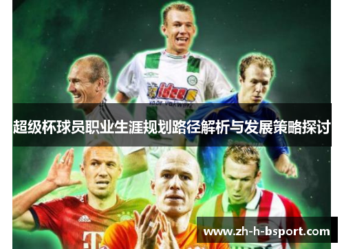 超级杯球员职业生涯规划路径解析与发展策略探讨
