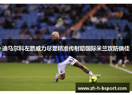 迪马尔科左路威力尽显精准传射助国际米兰攻防俱佳 迪马尔科左路威力尽显精准传射助国际米兰攻防俱佳