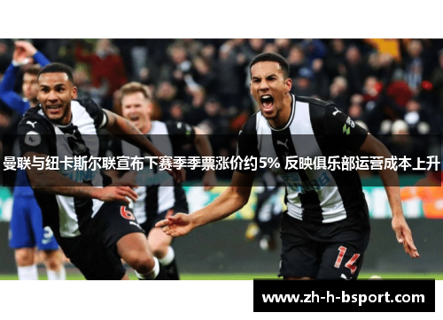 曼联与纽卡斯尔联宣布下赛季季票涨价约5% 反映俱乐部运营成本上升